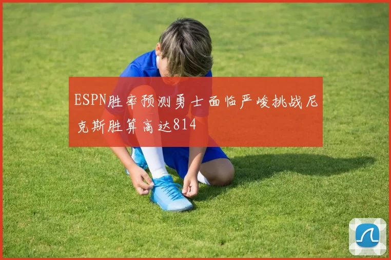 ESPN胜率预测勇士面临严峻挑战尼克斯胜算高达814