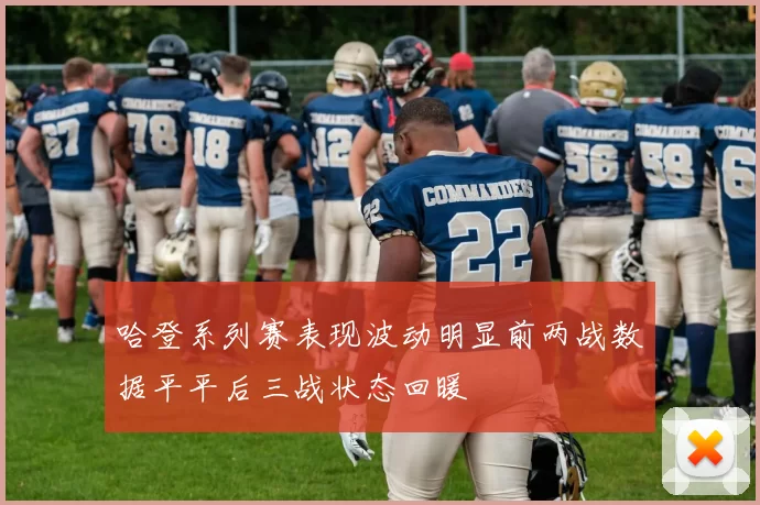 哈登系列赛表现波动明显前两战数据平平后三战状态回暖