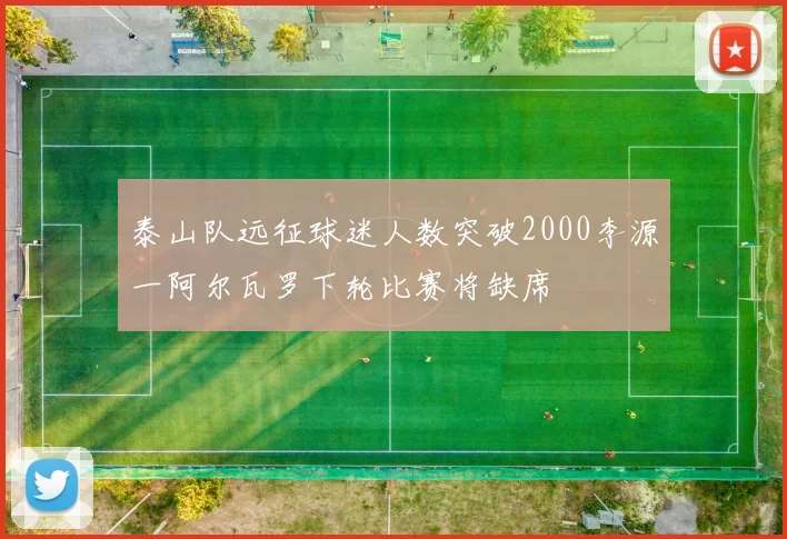 泰山队远征球迷人数突破2000李源一阿尔瓦罗下轮比赛将缺席