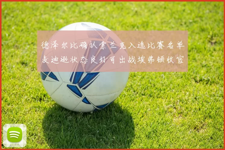 德泽尔比确认索兰克入选比赛名单麦迪逊状态良好可出战埃弗顿收官战