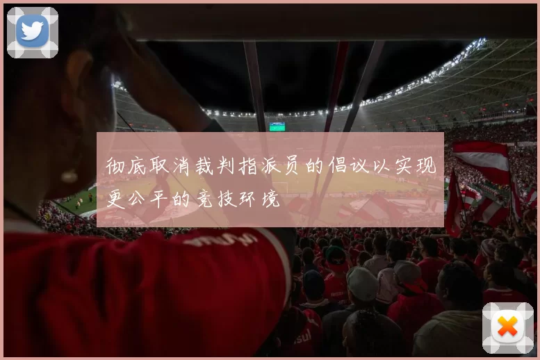 彻底取消裁判指派员的倡议以实现更公平的竞技环境