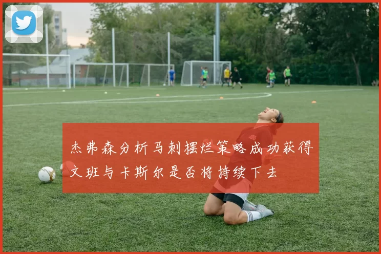 杰弗森分析马刺摆烂策略成功获得文班与卡斯尔是否将持续下去