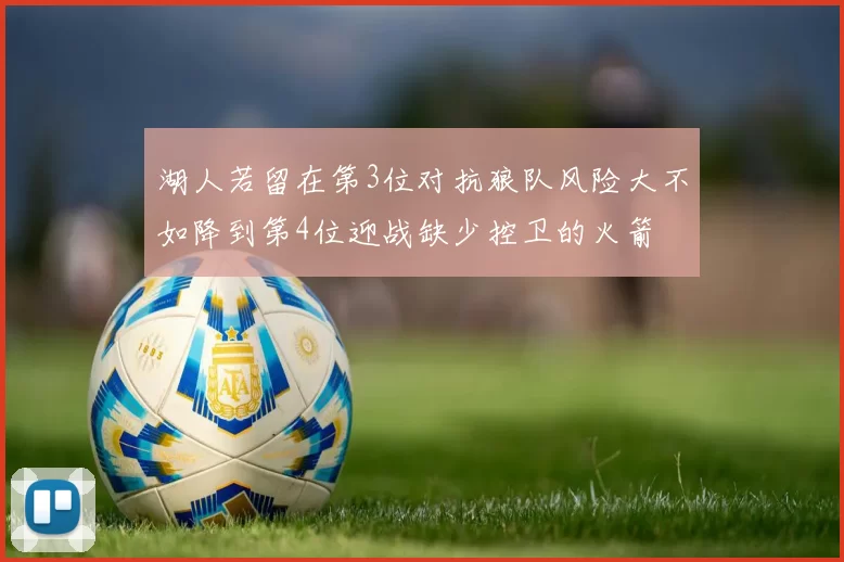 湖人若留在第3位对抗狼队风险大不如降到第4位迎战缺少控卫的火箭