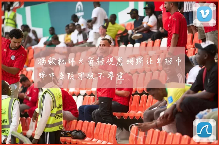 杨毅批评火箭轻视詹姆斯让年轻中锋申京防守极不尊重