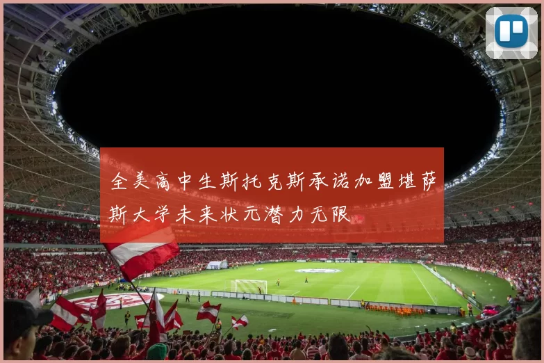 全美高中生斯托克斯承诺加盟堪萨斯大学未来状元潜力无限