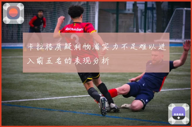 卡拉格质疑利物浦实力不足难以进入前五名的表现分析